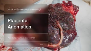 Placental
Anomalies
Presented by Hana Nicole Caceres | RR22
NCMP107 (Maternal & Child Nursing)
College of Nursing
Ateneo de Naga University |
 