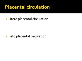  Utero placental circulation
 Feto placental circulation
 
