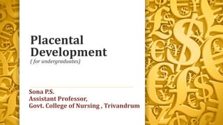 Placental
Development
( for undergraduates)
Sona P.S.
Assistant Professor,
Govt. College of Nursing , Trivandrum
 