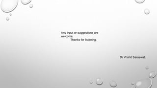 Any input or suggestions are
welcome.
Thanks for listening.
Dr Vrishit Saraswat.
 