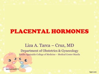 PLACENTAL HORMONES
Liza A. Tarca – Cruz, MD
Department of Obstetrics & Gynecology
Emilio Aguinaldo College of Medicine – Medical Center Manila

latcruzmd2013

 