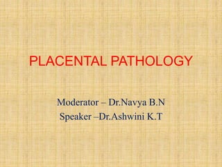 PLACENTAL PATHOLOGY
Moderator – Dr.Navya B.N
Speaker –Dr.Ashwini K.T
 