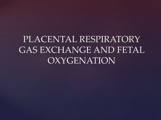 PLACENTAL RESPIRATORY
GAS EXCHANGE AND FETAL
OXYGENATION
 