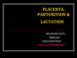 DR NILESH KATE
MBBS,MD
ASSOCIATE PROF
DEPT. OF PHYSIOLOGY
PLACENTA,
PARTURITION &
LACTATION
 