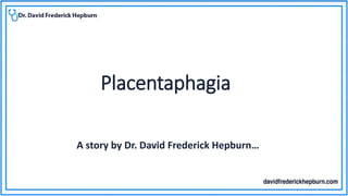 Placentaphagia
A story by Dr. David Frederick Hepburn…
 