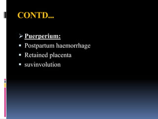 CONTD...
 Puerperium:
 Postpartum haemorrhage
 Retained placenta
 suvinvolution
 