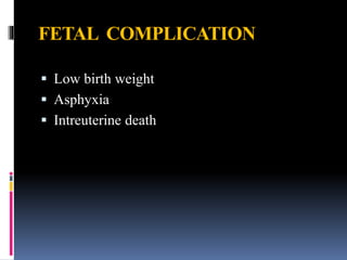 FETAL COMPLICATION
 Low birth weight
 Asphyxia
 Intreuterine death
 