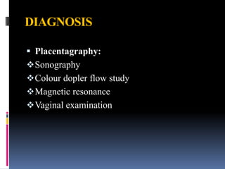 DIAGNOSIS
 Placentagraphy:
Sonography
Colour dopler flow study
Magnetic resonance
Vaginal examination
 