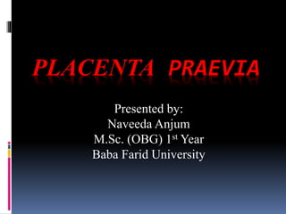 PLACENTA PRAEVIA
Presented by:
Naveeda Anjum
M.Sc. (OBG) 1st Year
Baba Farid University
 