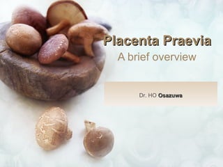 Placenta Praevia   A brief overview   Dr. HO  Osazuwa 