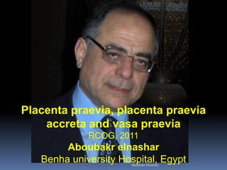 Placenta praevia, placenta praevia
accreta and vasa praevia
RCOG, 2011
Aboubakr elnashar
Benha university Hospital, EgyptAboubakr Elnashar
 