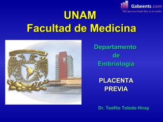 UNAM
Facultad de Medicina
            Departamento
                 de
             Embriología

             PLACENTA
              PREVIA

             Dr. Teófilo Toledo Hiray
 