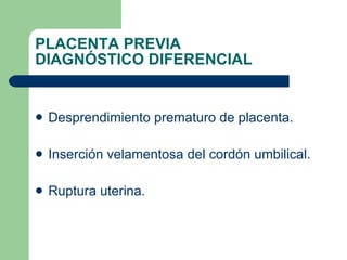 PLACENTA PREVIA DIAGNÓSTICO DIFERENCIAL <ul><li>Desprendimiento prematuro de placenta. </li></ul><ul><li>Inserción velamen...