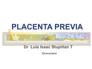 PLACENTA PREVIA

  Dr Luis Isaac Stupiñan T
          Gineco/obst
 