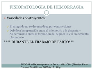 FISIOPATOLOGIA DE HEMORRAGIA
 Variedades obstruyentes:
 El sangrado no se desencadena por contracciones
 Debido a la se...