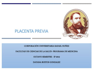 PLACENTA PREVIA
CORPORACIÓN UNIVERSITARIA RAFAEL NUÑEZ
FACULTAD DE CIENCIAS DE LA SALUD- PROGRAMA DE MEDICINA
OCTAVO SEMESTRE - IP 2015
DAYANA BUSTOS GONZALEZ
 