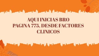 AQUI INICIAS BRO
PAGINA 775, DESDE FACTORES
CLINICOS
 