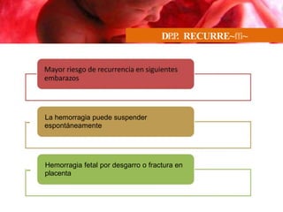 DP
.P
. RECURRE~ffi~
La hemorragia puede suspender
espontáneamente
-
- Hemorragia fetal por desgarro o fractura en
placenta
 