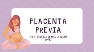 PLACENTA
PREVIA
E.D.E FERNANDA ROMINA CARVAJAL
LOPEZ
 