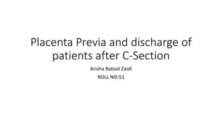 Placenta Previa and discharge of
patients after C-Section
Arisha Batool Zaidi
ROLL NO:51
 