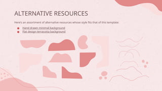 ALTERNATIVE RESOURCES
Here’s an assortment of alternative resources whose style fits that of this template:
● Hand drawn minimal background
● Flat design terracotta background
 
