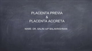 PLACENTA PREVIA
&
PLACENTA ACCRETA
NAME: DR. SALINI A/P BALAKRISHNAN
 