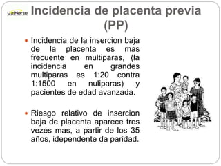 Incidencia de placenta previa
(PP)
 Incidencia de la insercion baja
de la placenta es mas
frecuente en multiparas, (la
in...