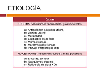 ETIOLOGÍA
Causas
UTERINAS: Alteraciones endometriales y/o miometriales
a) Antecedentes de cicatriz uterina
b) Legrado uter...