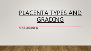 PLACENTA TYPES AND
GRADING
BY DR NISHANT RAJ
 