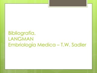 Bibliografía.
LANGMAN
Embriología Medica – T.W. Sadler
 