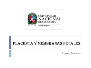 PLACENTA Y MEMBRANAS FETALES
Aurora Moreno

 