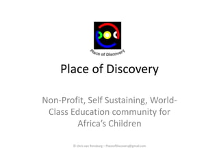 Place of Discovery Non-Profit, Self Sustaining, World-Class Education community for Africa’s Children © Chris van Rensburg – PlaceofDiscovery@gmail.com 