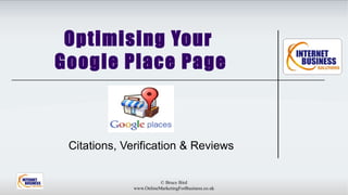 Optimising Your
Google Place Page



 Citations, Verification & Reviews


                        © Bruce Bird
             www.OnlineMarketingForBusiness.co.uk
 