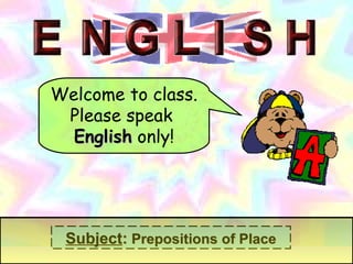Welcome to class.
Please speak
EnglishEnglish only!
SubjectSubject:: Prepositions of PlacePrepositions of Place
 
