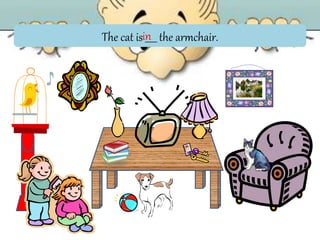 The cat is _____ the armchair.in
 