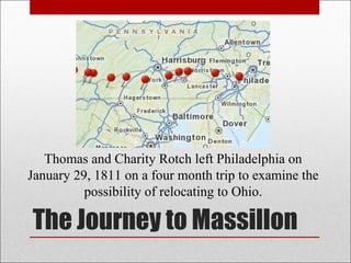 The Journey to Massillon Thomas and Charity Rotch left Philadelphia on January 29, 1811 on a four month trip to examine the possibility of relocating to Ohio. 