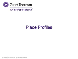 © 2012 Grant Thornton UK LLP. All rights reserved.
Place Profiles
 