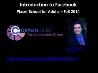 1 
Introduction to Facebook 
Placer School for Adults – Fall 2014 
Coryon Redd 
coryon@gmail.com 
Coryon.com 
View this presentation online at: 
http://www.coryon.com/facebook2014 
 