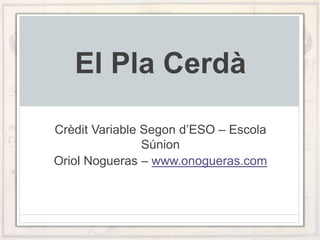 El Pla Cerdà
Crèdit Variable Segon d’ESO – Escola
Súnion
Oriol Nogueras – www.onogueras.com
 