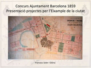 Concurs Ajuntament Barcelona 1859
Presentació projectes per l’Eixample de la ciutat
Francesc Soler i Glòria
 
