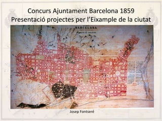 Concurs Ajuntament Barcelona 1859
Presentació projectes per l’Eixample de la ciutat
Josep Fontseré
 