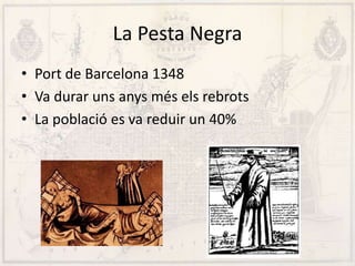 La Pesta Negra
• Port de Barcelona 1348
• Va durar uns anys més els rebrots
• La població es va reduir un 40%
 