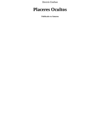 Desirée	Esteban
Placeres	Ocultos
Publicado	en	Amazon
 