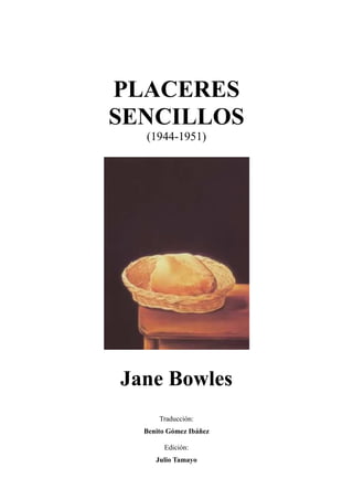 PLACERES
SENCILLOS
(1944-1951)
Jane Bowles
Traducción:
Benito Gómez Ibáñez
Edición:
Julio Tamayo
 