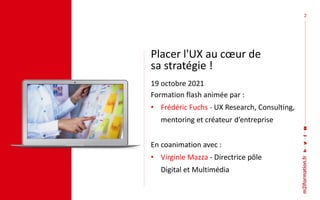 2
Placer l'UX au cœur de
sa stratégie !
19 octobre 2021
Formation flash animée par :
• Frédéric Fuchs - UX Research, Consu...
