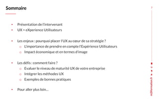 • Présentation de l’intervenant
• UX = eXperience Utilisateurs
• Les enjeux : pourquoi placer l'UX au cœur de sa stratégie...