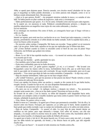 Abby se apartó para dejarme pasar. Parecía cansada, con círculos mora2 alrededor de los ojos
que el maquillaje no había podido disimular; y su rostro parecía más delgado, como si no se
hubiese estado alimentando bien. Me preocupó.
—¿Qué es lo que quieres, Keith? —me preguntó mientras rodeaba la mesa y se sentaba al otro
lado. Se había puesto en plan «señora de negocios», toda seria y circunspecta.
—Sabes perfectamente qué quiero. A ti. En mi cama. Gritando como una loca por cada orgasmo.
Se lo espeté así, sin anestesia ni nada. Palideció considerablemente primero, y después sus
mejillas adquirieron un magnífico tono rojizo de «me estás cabreando, y mucho».
Era mi intención.
Si su estrategia era mostrarse fría como el hielo, yo conseguiría hacer que el fuego volviera a
arder en ella.
—Ni. Lo. Sueñes.
Intentó ser tajante, pero noté una leve vacilación en su voz. Sonreí por toda respuesta, y crucé las
piernas, poniéndome cómodo en el sillón donde me había sentado. Eché la espalda hacia atrás, y
crucé los brazos sobre mi pecho.
—No necesito soñar contigo, Campanilla. Me basta con recordar. Tengo graba2 en mi memoria
cada 1 de tus gritos. Sobre todo, aquellos en los que me suplicabas que te follara más duro.
¡Ah! ¡Cómo disfruté cuando su rostro se encendió como el farol de una casa de putas! Rojo
iridiscente, tan brillante que golpeó mis retinas.
—Eres un...
—Bruto. Lo sé. Me lo has repetido muchas veces. —Le mostré mi sonrisa más canalla—. Pero a
ti te encanta que lo sea.
—Dirás que me fastidia —gruñó, apartando los ojos.
—Eso también, pero lo hace más divertido.
—Estás muy confundido; para mí no hubo diversión.
—¡Qué mentirosa eres! ¿A quién quieres engañar? ¿A mí, o a ti misma? —Me levanté con
brusquedad y puse las manos sobre la mesa, inclinándome hacia ella, que se echó hacia atrás
todo lo que pudo sin levantarse para salir corriendo. Sé que resulté amenazador, pero era lo que
pretendía—. Vas a tener que dejar de lado esa mala costumbre, Campanilla —le dije muy serio.
—Deja de intentar intimidarme. Sabes que no me hace ningún efecto.
—¿De verdad? Entonces, ¿por qué tus pezones se han puesto tan duros? Puedo vértelos a través
de la camisa de seda que llevas puesta.
Cruzó con rapidez los brazos sobre sus pechos y, cuando se dio cuenta de lo que había hecho,
resopló, furiosa. Cuando los fijó en mí, sus ojos despedían llamaradas por la ira.
—El estado de mis pezones solo son asunto mío, no tuyo.
—Ah, pero eso no es verdad —le repliqué, meloso, y después me relamí—. Tus pezoncitos
siempre serán asunto mío. ¿Aún no te has dado cuenta? Necesitan mi boca en ellos.
Se levantó de un salto y con la inercia, su sillón del despacho salió despedido hacia atrás,
chocando con estrépito contra el mueble moderno que tenía contra la pared. Estiró un brazo con
energía, señalando la puerta de salida.
—Vete. Ahora. No quiero volver a verte.
Rodeé la mesa en 2 zancadas y la agarré por el brazo que permanecía extendido. Tiré de ella y la
encerré entre mis brazos. Forcejeó, por supuesto; yo ya sabía que lo haría. Jamás aceptaría de
buen grado que estaba excitada y que su cuerpo me reclamaba, pero yo lo sabía con toda certeza.
—Deja de luchar, Campanilla —le susurré al oído. La muy hija de puta intentó darme un
rodillazo en mis partes, pero supe detenerla a tiempo. Giré sobre mí mismo, con ella aún
atrapada, y la encajé contra la enorme mesa de caoba. Me froté contra ella, haciéndola saber lo
dura que tenía la polla y lo dispuesto que estaba de follarla allí mismo.
La agarré por el pelo y tiré de él. Me ponía hacerle eso. El tacto suave entre mis de2, y el poder
que me daba tenerla así agarrada, era brutal, y fue directo hacia mi polla, que aún engordó
mucho más.
—¿Ves lo que me haces? —le susurré al oído mientras me frotaba contra ella.
 