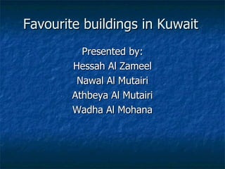 Favourite buildings in Kuwait Presented by: Hessah Al Zameel Nawal Al Mutairi Athbeya Al Mutairi Wadha Al Mohana 