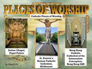 PLACES OF WORSHIP Sistine Chapel, Papal Palace St. Patrick’s Roman Catholic Cathedral, Melbourne Hong Kong Catholic Cathedral of the Immaculate Conception, Hong Kong SAR Catholic Places of Worship 