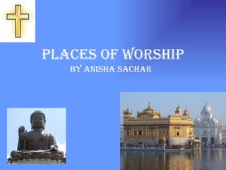 Places of worship By Anisha Sachar 